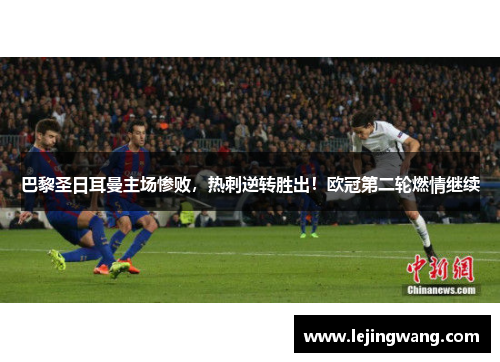 巴黎圣日耳曼主场惨败，热刺逆转胜出！欧冠第二轮燃情继续