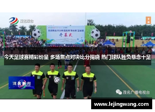 今天足球赛精彩纷呈 多场焦点对决比分揭晓 热门球队胜负悬念十足