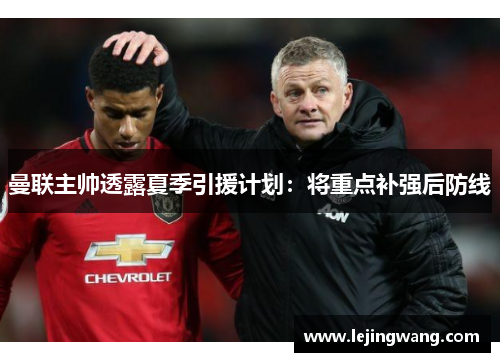 曼联主帅透露夏季引援计划：将重点补强后防线