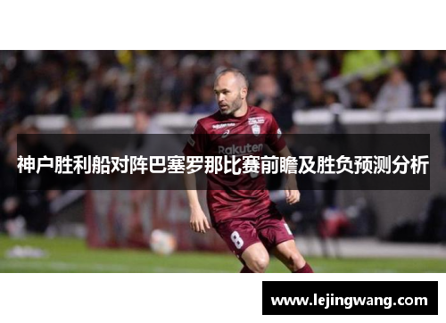 神户胜利船对阵巴塞罗那比赛前瞻及胜负预测分析