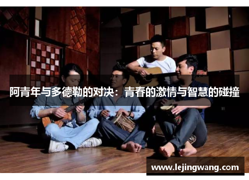 阿青年与多德勒的对决：青春的激情与智慧的碰撞