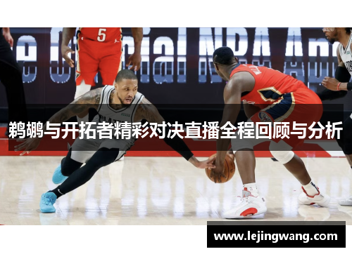 鹈鹕与开拓者精彩对决直播全程回顾与分析