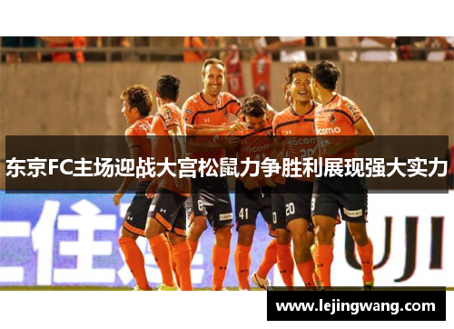 东京FC主场迎战大宫松鼠力争胜利展现强大实力