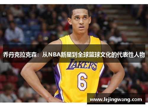 乔丹克拉克森：从NBA新星到全球篮球文化的代表性人物