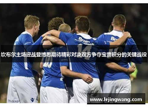 坎布尔主场迎战登博思期待精彩对决双方争夺宝贵积分的关键战役