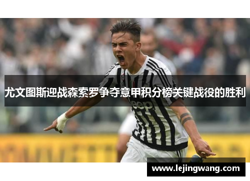 尤文图斯迎战森索罗争夺意甲积分榜关键战役的胜利